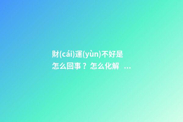 財(cái)運(yùn)不好是怎么回事？怎么化解？